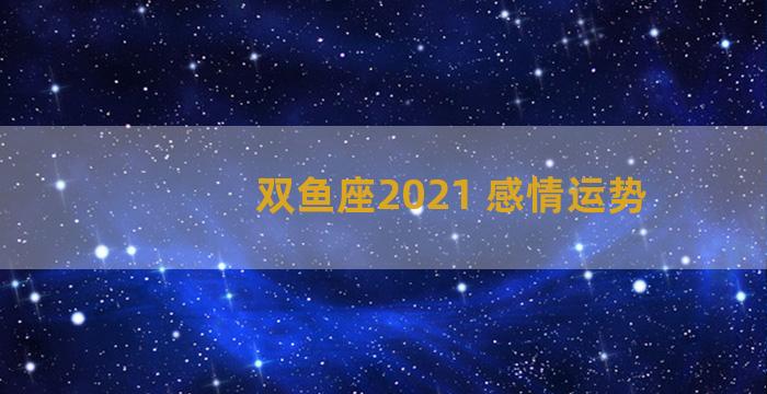 双鱼座2021 感情运势